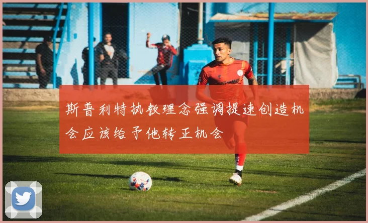 斯普利特执教理念强调提速创造机会应该给予他转正机会