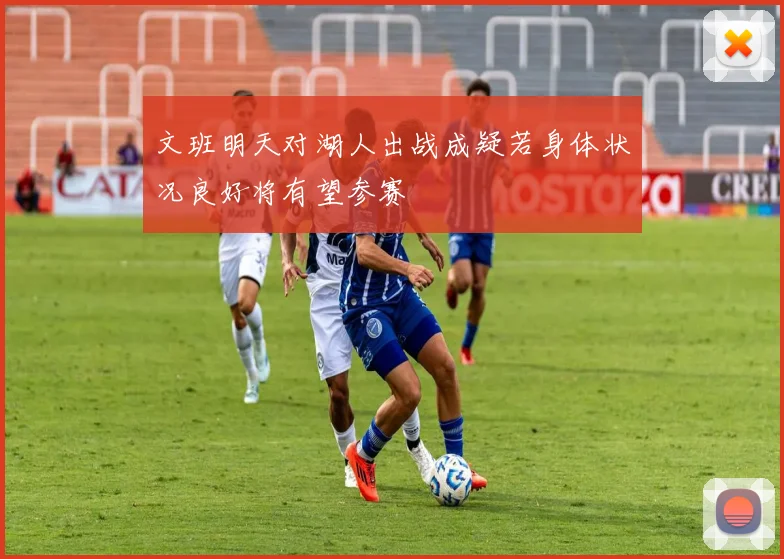 文班明天对湖人出战成疑若身体状况良好将有望参赛