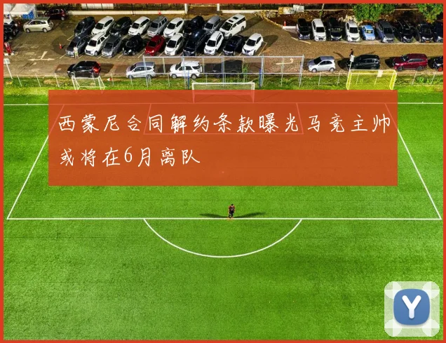 西蒙尼合同解约条款曝光马竞主帅或将在6月离队