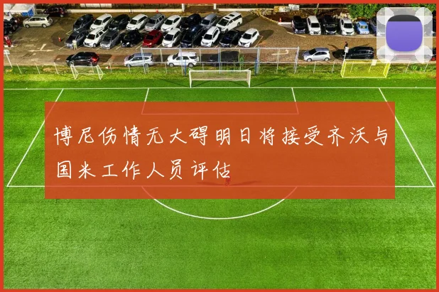 博尼伤情无大碍明日将接受齐沃与国米工作人员评估