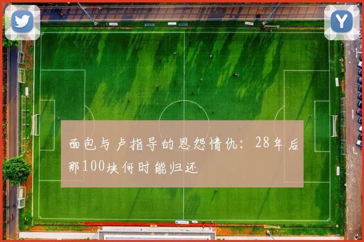 面包与卢指导的恩怨情仇：28年后那100块何时能归还