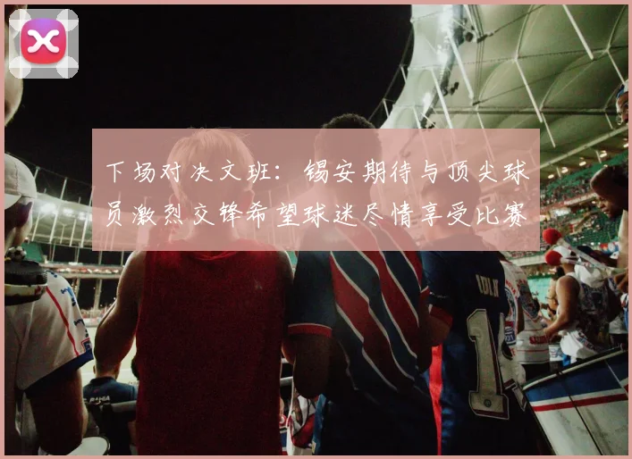 下场对决文班：锡安期待与顶尖球员激烈交锋希望球迷尽情享受比赛乐趣