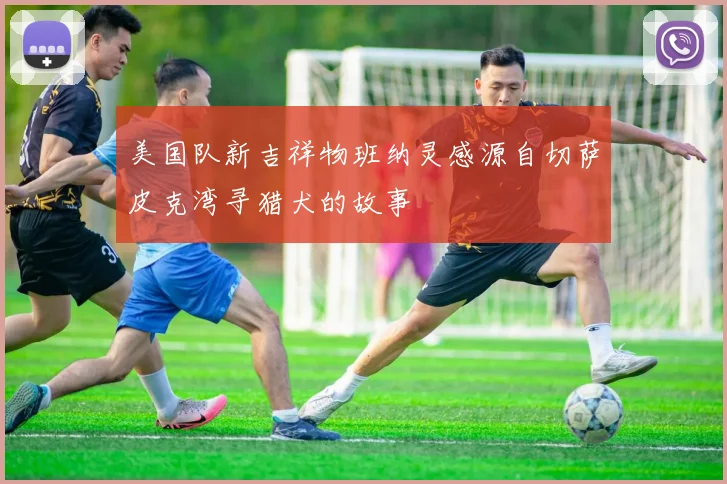 美国队新吉祥物班纳灵感源自切萨皮克湾寻猎犬的故事