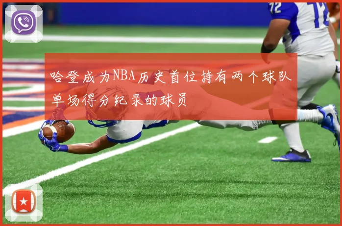 哈登成为NBA历史首位持有两个球队单场得分纪录的球员