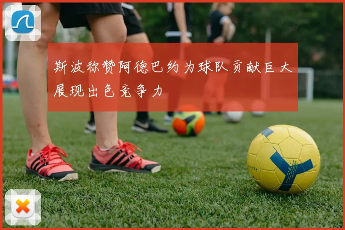 斯波称赞阿德巴约为球队贡献巨大展现出色竞争力