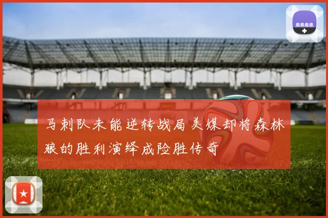 马刺队未能逆转战局美媒却将森林狼的胜利演绎成险胜传奇