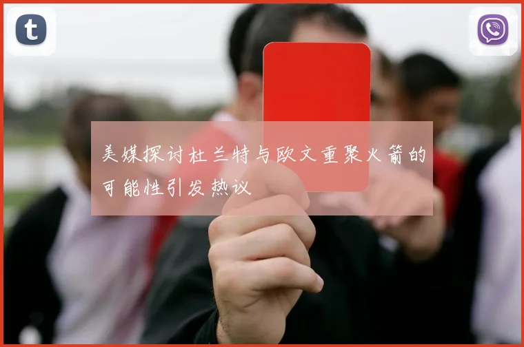 美媒探讨杜兰特与欧文重聚火箭的可能性引发热议