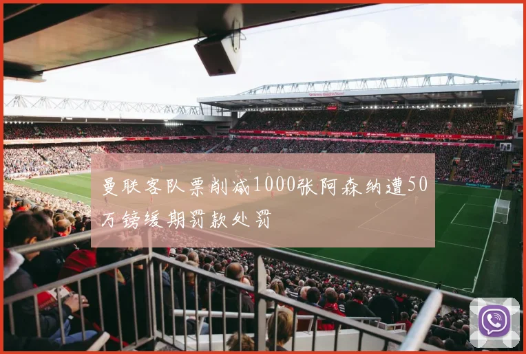 曼联客队票削减1000张阿森纳遭50万镑缓期罚款处罚