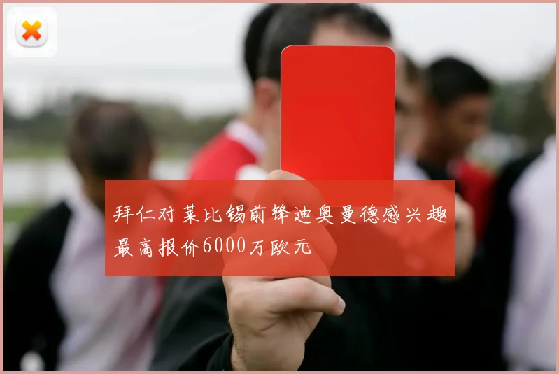 拜仁对莱比锡前锋迪奥曼德感兴趣最高报价6000万欧元