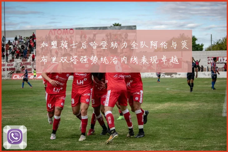 加盟骑士后哈登助力全队阿伦与莫布里双塔强势统治内线表现卓越
