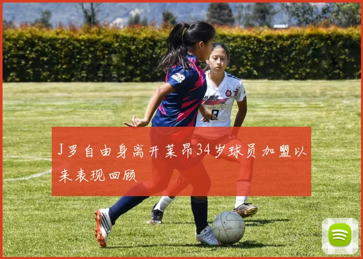 J罗自由身离开莱昂34岁球员加盟以来表现回顾