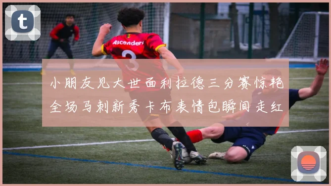 小朋友见大世面利拉德三分赛惊艳全场马刺新秀卡布表情包瞬间走红