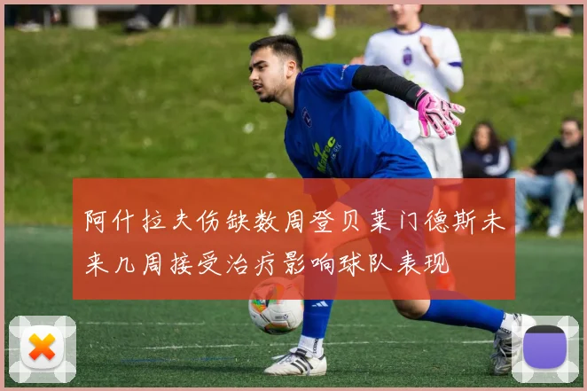 阿什拉夫伤缺数周登贝莱门德斯未来几周接受治疗影响球队表现