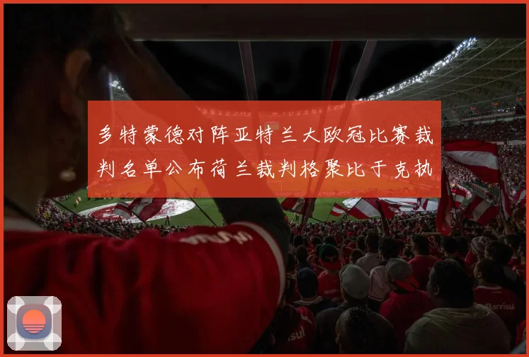 多特蒙德对阵亚特兰大欧冠比赛裁判名单公布荷兰裁判格聚比于克执法