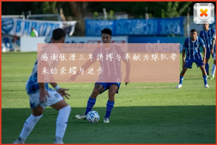 感谢张源三年拼搏与奉献为球队带来的荣耀与进步