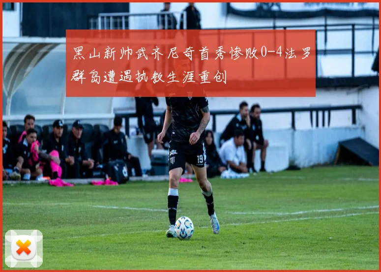 黑山新帅武齐尼奇首秀惨败0-4法罗群岛遭遇执教生涯重创
