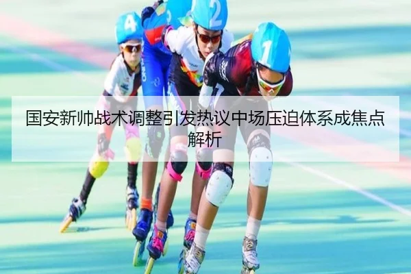 国安新帅战术调整引发热议中场压迫体系成焦点解析 - eonsports